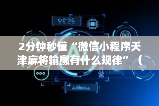 2分钟秒懂“微信小程序天津麻将输赢有什么规律”（开挂神器下载)