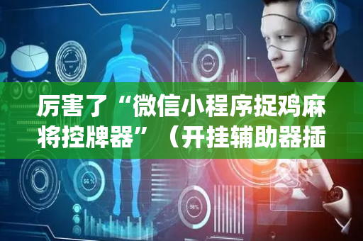 厉害了“微信小程序捉鸡麻将控牌器”（开挂辅助器插件)