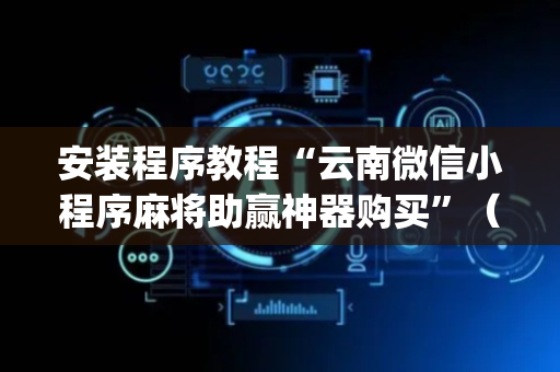 安装程序教程“云南微信小程序麻将助赢神器购买”（控牌器)