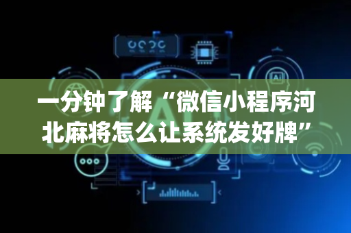 一分钟了解“微信小程序河北麻将怎么让系统发好牌”（自建房胜负规律)