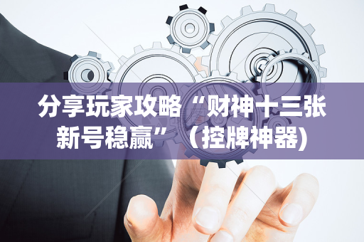 分享玩家攻略“财神十三张新号稳赢”（控牌神器)