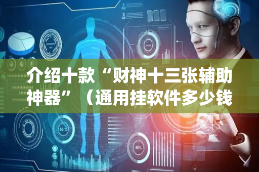 介绍十款“财神十三张辅助神器”（通用挂软件多少钱)