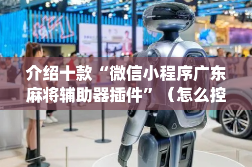 介绍十款“微信小程序广东麻将辅助器插件”（怎么控制输赢)