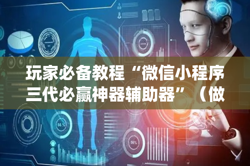 玩家必备教程“微信小程序三代必赢神器辅助器”（做弊器软件下载)