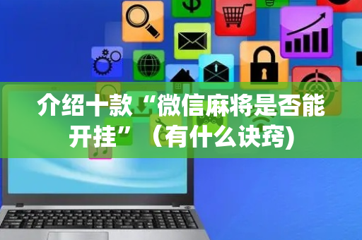 介绍十款“微信麻将是否能开挂”（有什么诀窍)
