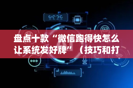 盘点十款“微信跑得快怎么让系统发好牌”（技巧和打好牌方法)