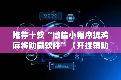 推荐十款“微信小程序捉鸡麻将助赢软件”（开挂辅助器脚本)