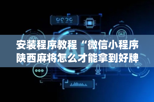 安装程序教程“微信小程序陕西麻将怎么才能拿到好牌”（辅助软件)