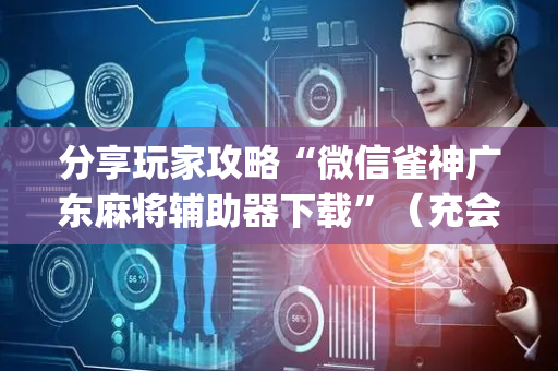 分享玩家攻略“微信雀神广东麻将辅助器下载”（充会员胜率高)