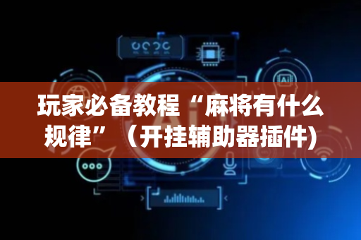 玩家必备教程“麻将有什么规律”（开挂辅助器插件)