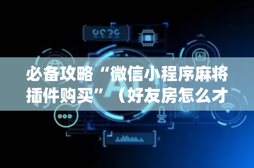 必备攻略“微信小程序麻将插件购买”（好友房怎么才能赢)