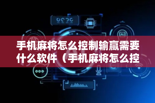 手机麻将怎么控制输赢需要什么软件（手机麻将怎么控制输赢需要什么软件才能打）