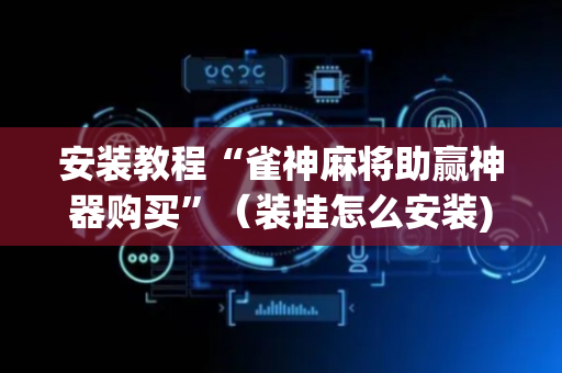 安装教程“雀神麻将助赢神器购买”（装挂怎么安装)