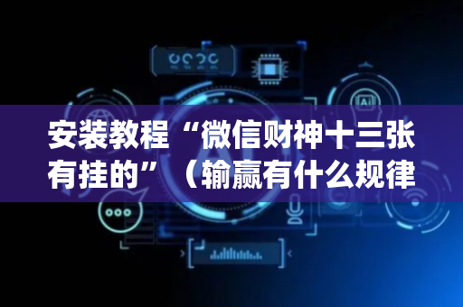 安装教程“微信财神十三张有挂的”（输赢有什么规律)