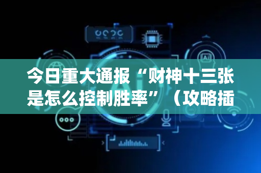 今日重大通报“财神十三张是怎么控制胜率”（攻略插件)