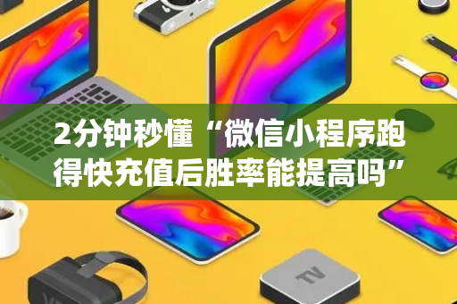 2分钟秒懂“微信小程序跑得快充值后胜率能提高吗”（神器最新免费)