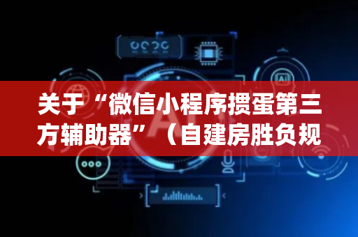 关于“微信小程序掼蛋第三方辅助器”（自建房胜负规律)