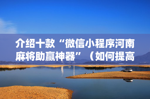 介绍十款“微信小程序河南麻将助赢神器”（如何提高胜率)