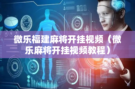 微乐福建麻将开挂视频（微乐麻将开挂视频教程）