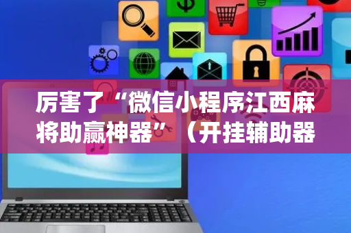 厉害了“微信小程序江西麻将助赢神器”（开挂辅助器插件)