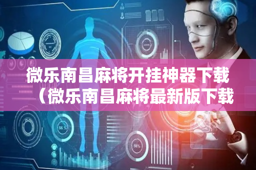 微乐南昌麻将开挂神器下载（微乐南昌麻将最新版下载）