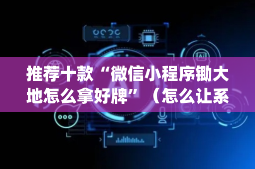 推荐十款“微信小程序锄大地怎么拿好牌”（怎么让系统给你发好牌)