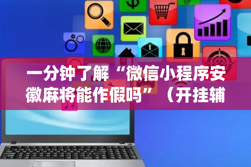 一分钟了解“微信小程序安徽麻将能作假吗”（开挂辅助插件)
