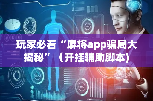 玩家必看“麻将app骗局大揭秘”（开挂辅助脚本)