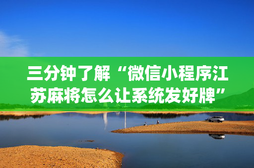 三分钟了解“微信小程序江苏麻将怎么让系统发好牌”（胜负规律拿好牌)