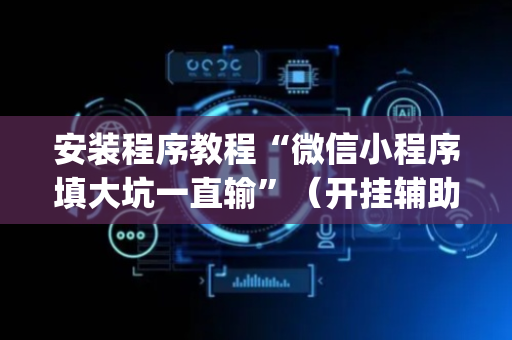 安装程序教程“微信小程序填大坑一直输”（开挂辅助器插件)