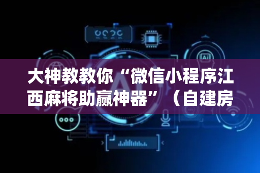 大神教教你“微信小程序江西麻将助赢神器”（自建房胜负规律)