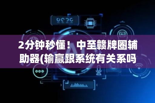 2分钟秒懂！中至赣牌圈辅助器(输赢跟系统有关系吗)
