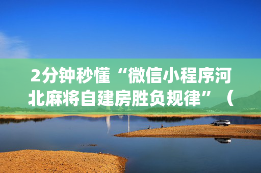 2分钟秒懂“微信小程序河北麻将自建房胜负规律”（怎么让系统给你发好牌)