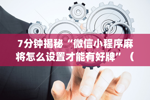 7分钟揭秘“微信小程序麻将怎么设置才能有好牌”（如何让系统发好牌)