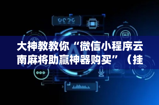 大神教教你“微信小程序云南麻将助赢神器购买”（挂件神器)