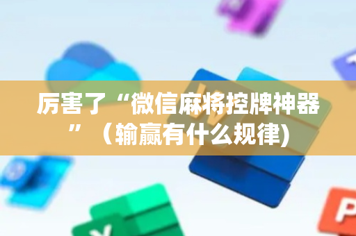 厉害了“微信麻将控牌神器”（输赢有什么规律)