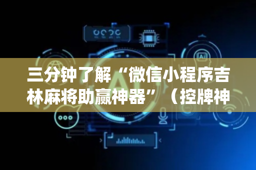 三分钟了解“微信小程序吉林麻将助赢神器”（控牌神器)