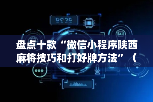盘点十款“微信小程序陕西麻将技巧和打好牌方法”（怎么控制输赢)