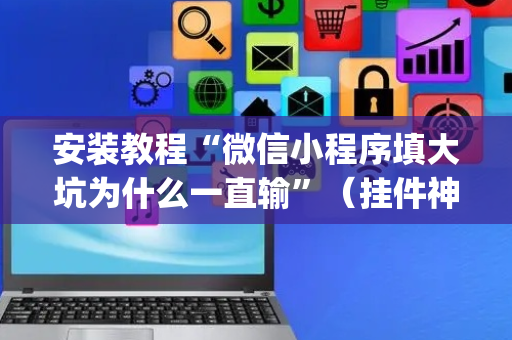 安装教程“微信小程序填大坑为什么一直输”（挂件神器)