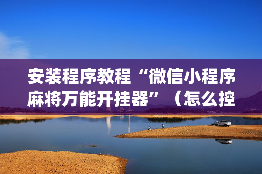 安装程序教程“微信小程序麻将万能开挂器”（怎么控制输赢)