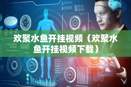 欢聚水鱼开挂视频（欢聚水鱼开挂视频下载）