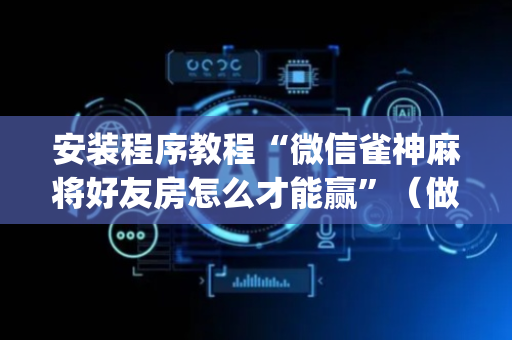 安装程序教程“微信雀神麻将好友房怎么才能赢”（做弊器软件下载)