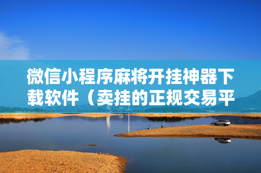 微信小程序麻将开挂神器下载软件（卖挂的正规交易平台）