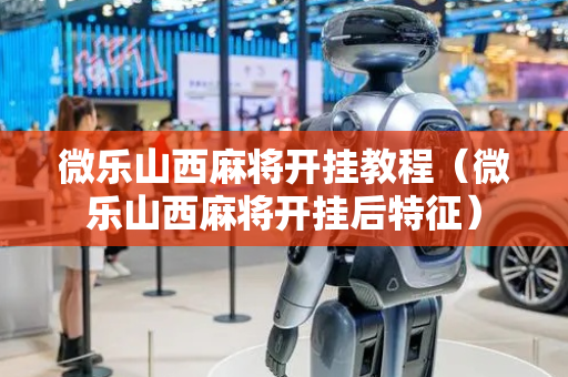 微乐山西麻将开挂教程（微乐山西麻将开挂后特征）