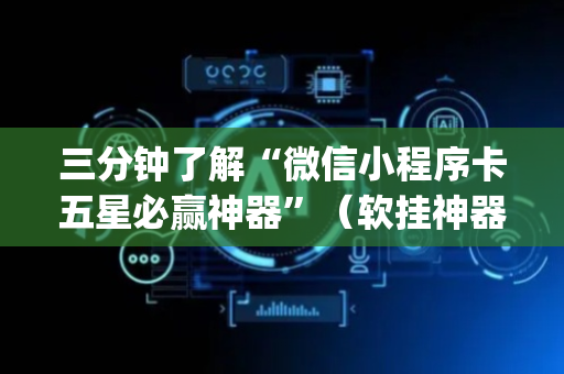三分钟了解“微信小程序卡五星必赢神器”（软挂神器)
