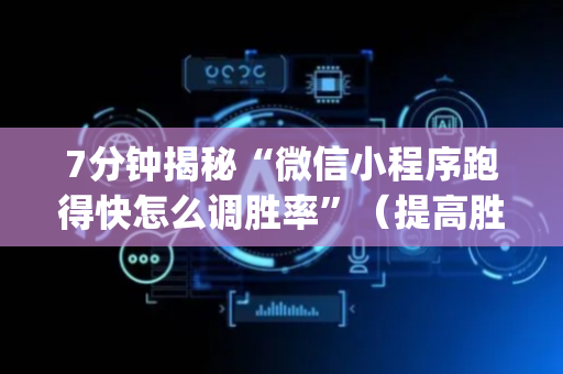 7分钟揭秘“微信小程序跑得快怎么调胜率”（提高胜率软件)