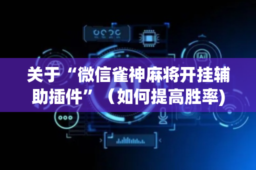 关于“微信雀神麻将开挂辅助插件”（如何提高胜率)