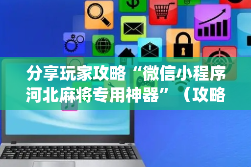 分享玩家攻略“微信小程序河北麻将专用神器”（攻略插件)