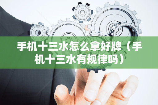 手机十三水怎么拿好牌（手机十三水有规律吗）