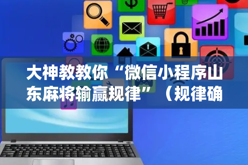 大神教教你“微信小程序山东麻将输赢规律”（规律确实有挂)
